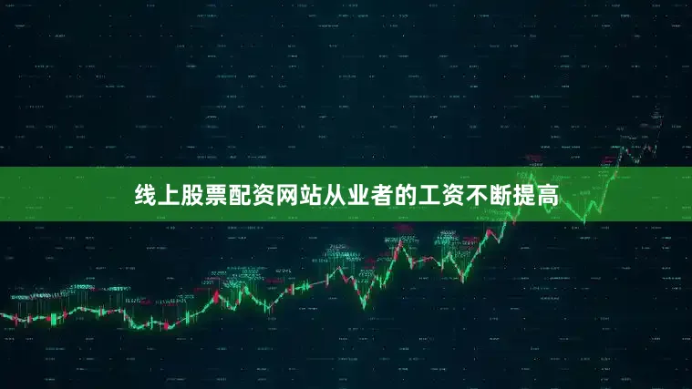 线上股票配资网站从业者的工资不断提高