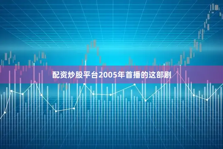 配资炒股平台2005年首播的这部剧
