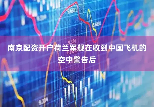 南京配资开户荷兰军舰在收到中国飞机的空中警告后