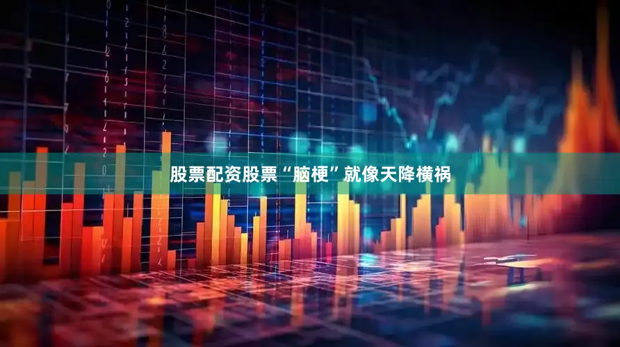 股票配资股票“脑梗”就像天降横祸