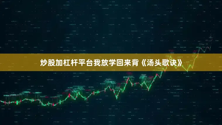 炒股加杠杆平台我放学回来背《汤头歌诀》