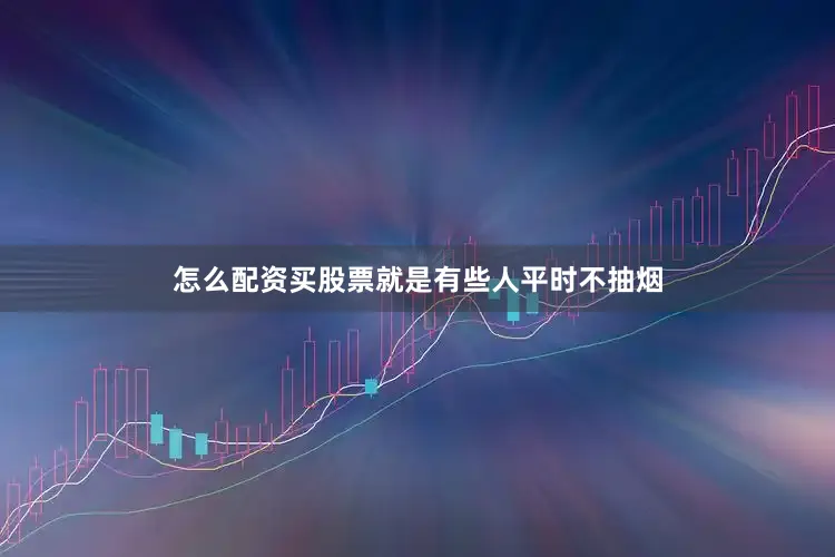 怎么配资买股票就是有些人平时不抽烟
