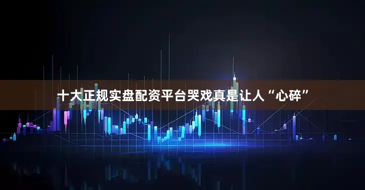 十大正规实盘配资平台哭戏真是让人“心碎”