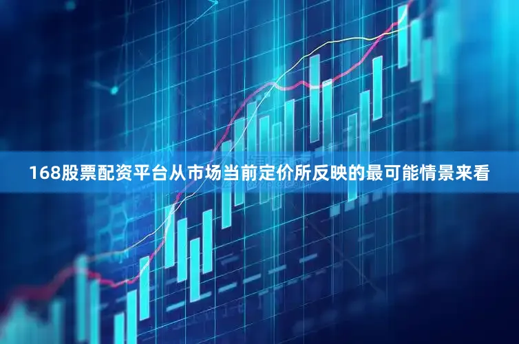 168股票配资平台　　从市场当前定价所反映的最可能情景来看