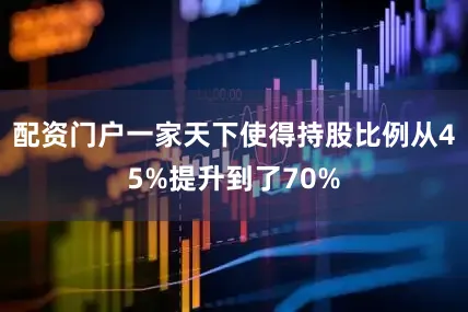 配资门户一家天下使得持股比例从45%提升到了70%