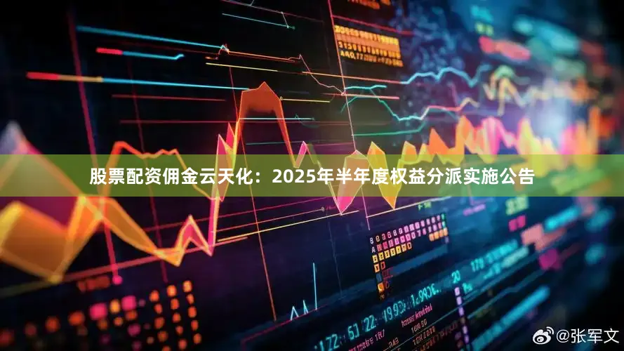 股票配资佣金云天化：2025年半年度权益分派实施公告