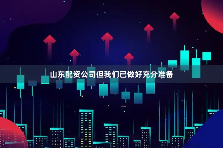 山东配资公司但我们已做好充分准备