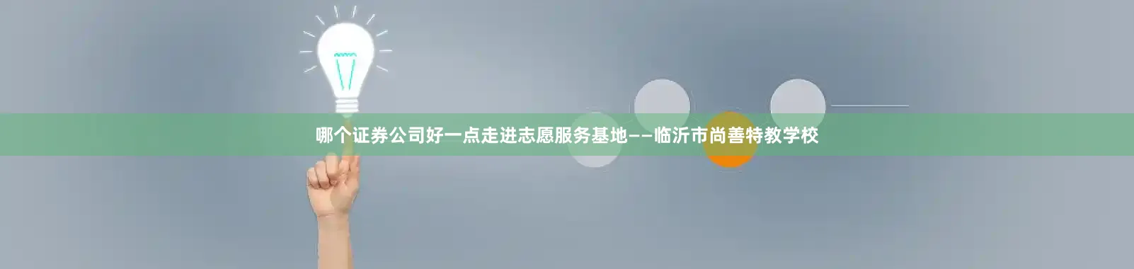 哪个证券公司好一点走进志愿服务基地——临沂市尚善特教学校