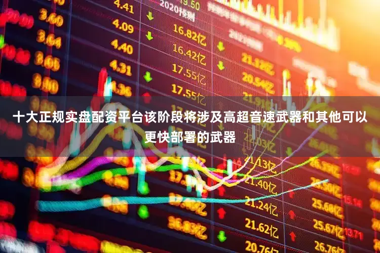 十大正规实盘配资平台该阶段将涉及高超音速武器和其他可以更快部署的武器