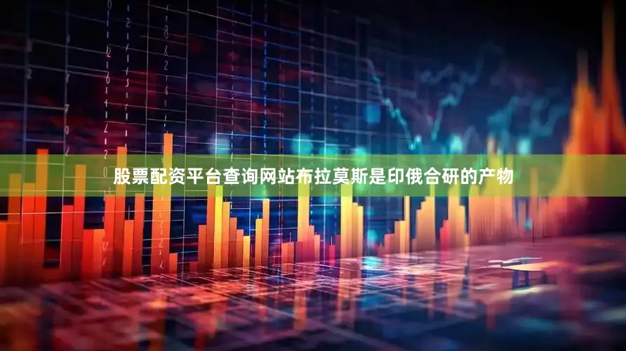 股票配资平台查询网站布拉莫斯是印俄合研的产物