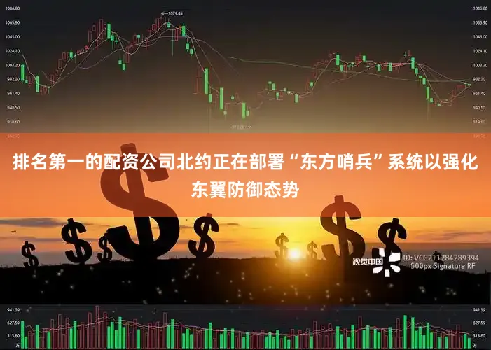 排名第一的配资公司北约正在部署“东方哨兵”系统以强化东翼防御态势
