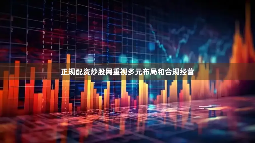 正规配资炒股网重视多元布局和合规经营
